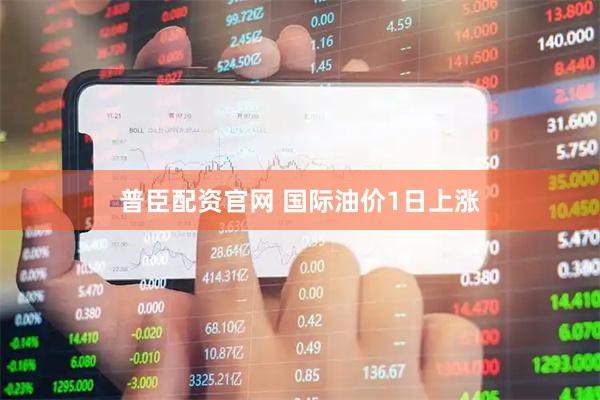 普臣配资官网 国际油价1日上涨