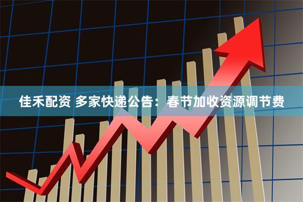 佳禾配资 多家快递公告：春节加收资源调节费